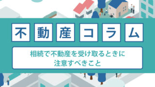 相続で不動産を受け取るときに注意すべきこと