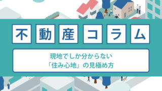 現地でしか分からない「住み心地」の見極め方