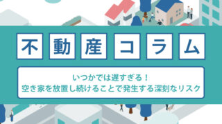 いつかでは遅すぎる！空き家を放置し続けることで発生する深刻なリスク